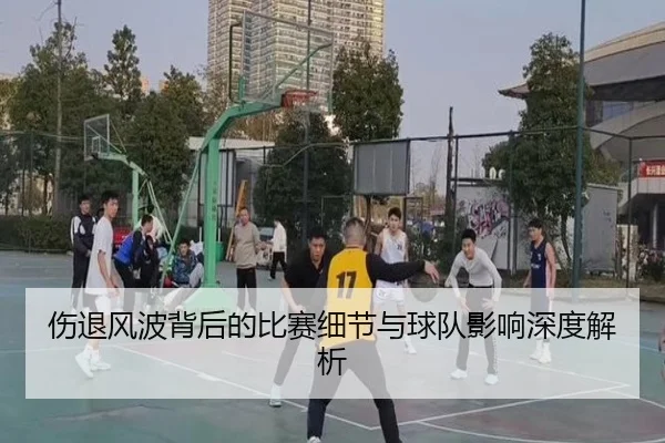 伤退风波背后的比赛细节与球队影响深度解析